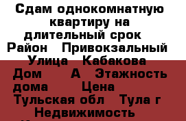 Сдам однокомнатную квартиру на длительный срок  › Район ­ Привокзальный › Улица ­ Кабакова › Дом ­ 77-А › Этажность дома ­ 5 › Цена ­ 11 000 - Тульская обл., Тула г. Недвижимость » Квартиры аренда   . Тульская обл.,Тула г.